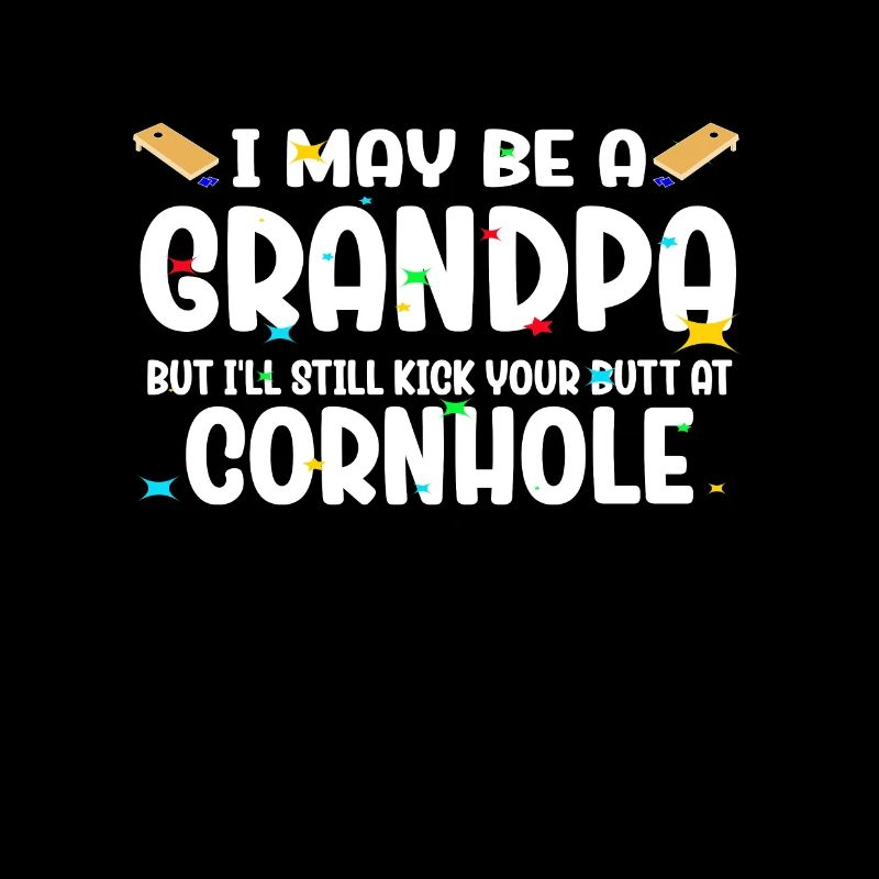 I May Be A Grandpa But I'll Still Kick Cornhole