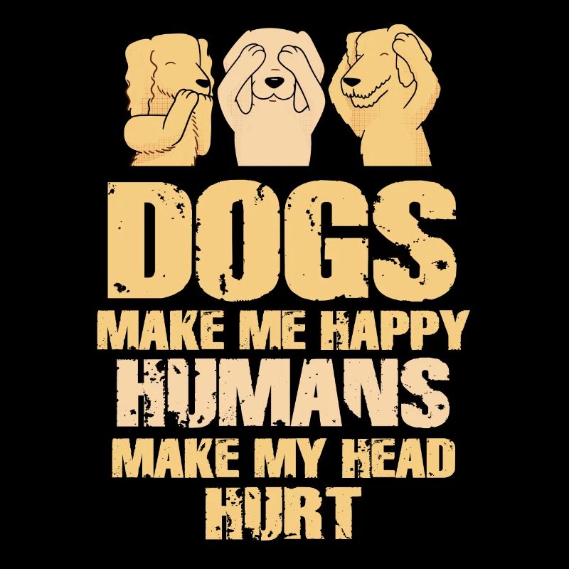 Dogs Make Me Happy Human Make My Head Hurt Doglove