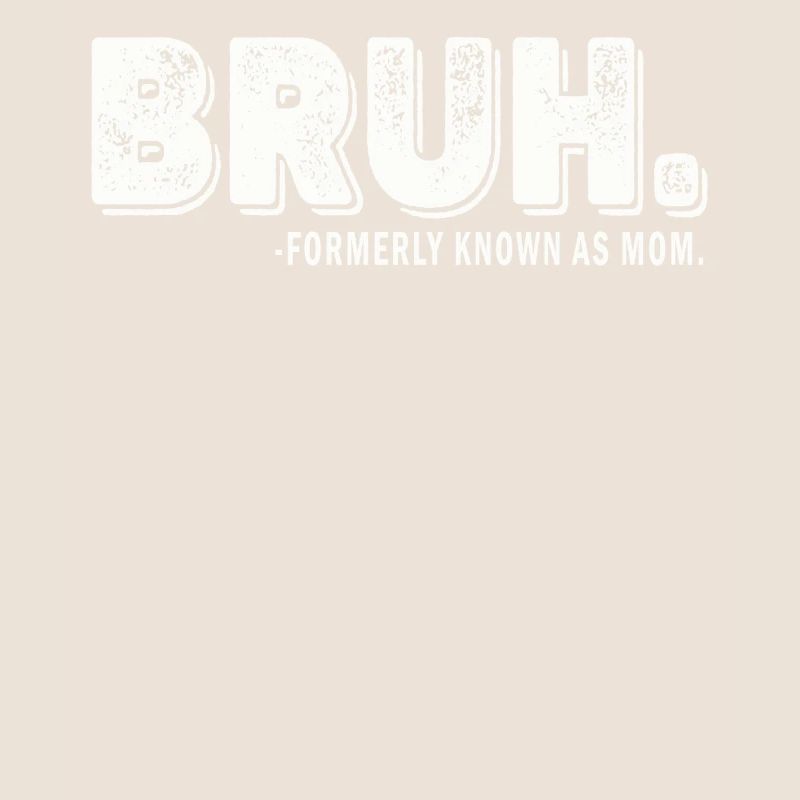 Bruh Formerly Known As Mom