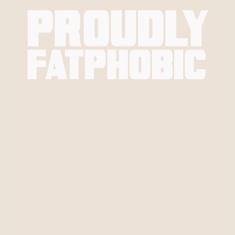 Proudly Fatphobic