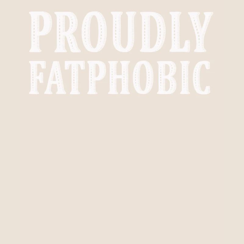 Proudly Fatphobic