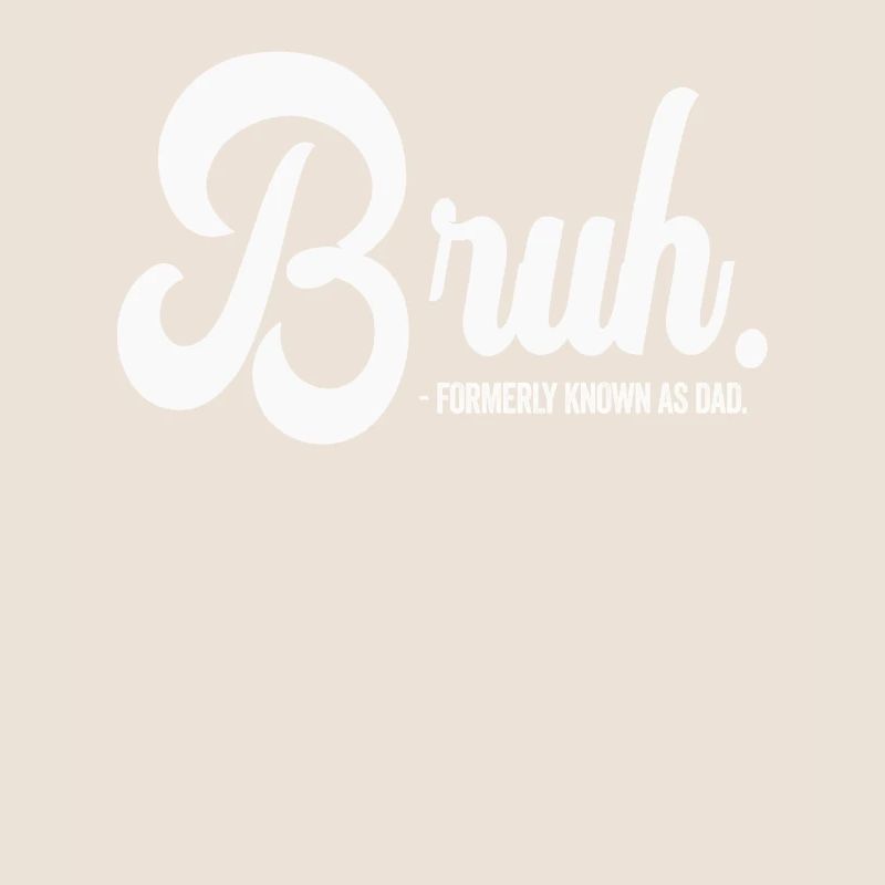 Bruh Formerly Known As Dad