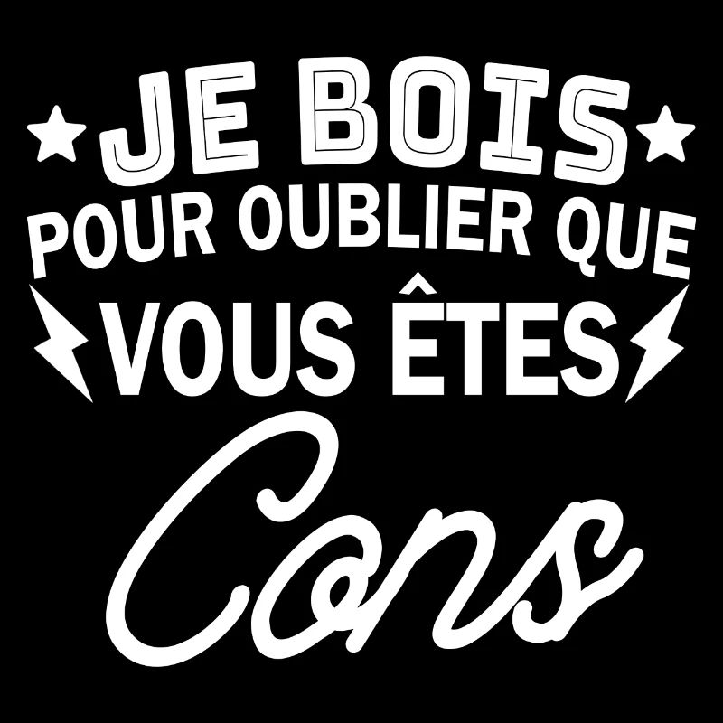 je bois pour oublier que vous êtes cons