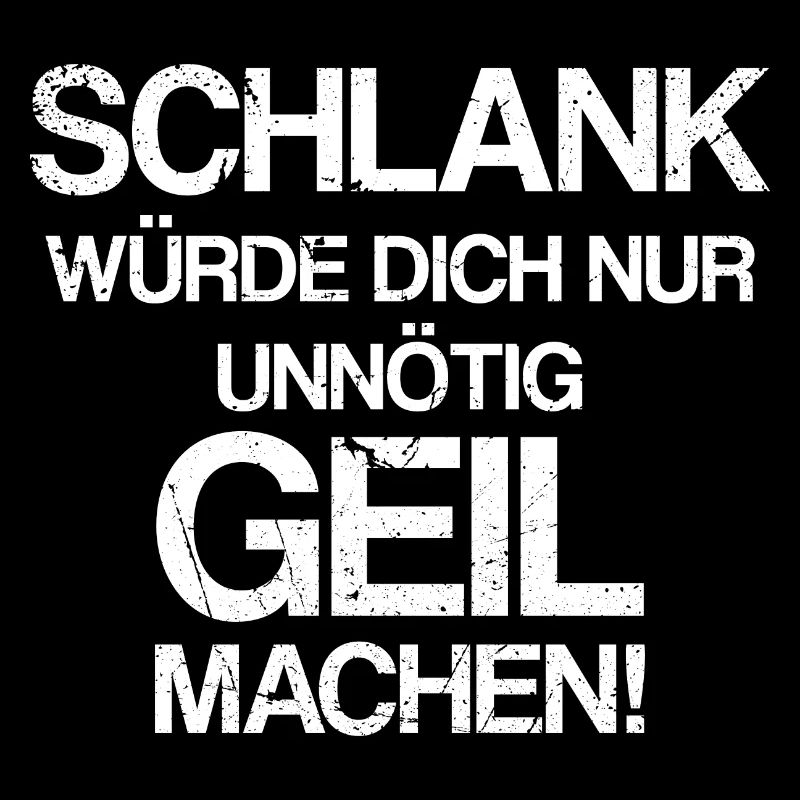 Schlank würde ich dich nur unnötig geil machen