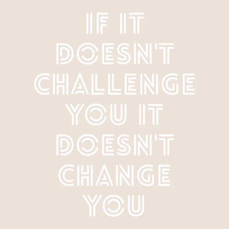 If It Doesn't Challenge You It Doesn't Change You