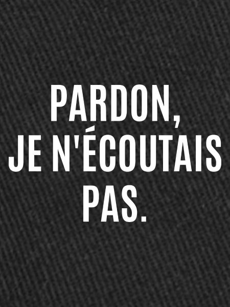 pardon je n'écoutais pas
