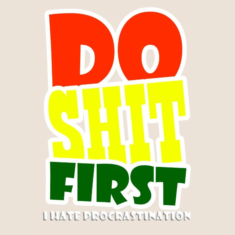 I hate procrastination - DO SHIT FIRST