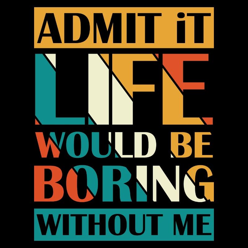 Admit that life without me boring