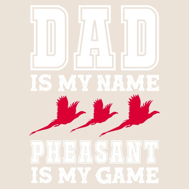 Dad is my name Pheasant is my game