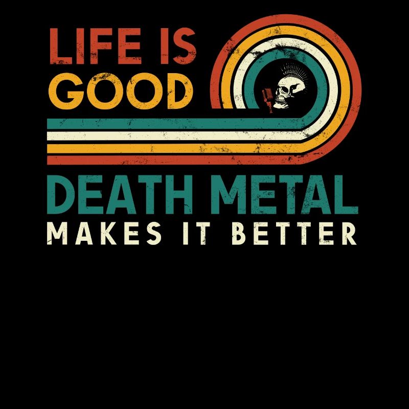 Life is good, Death Metal makes it better