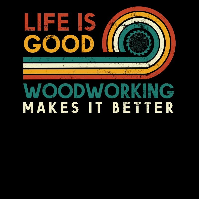 Life is good Woodworking makes it better