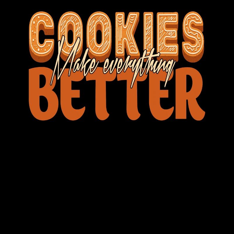 Cookies Make Everything Better For The Baker Or That