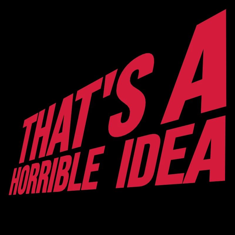 Thats a horrible Idea