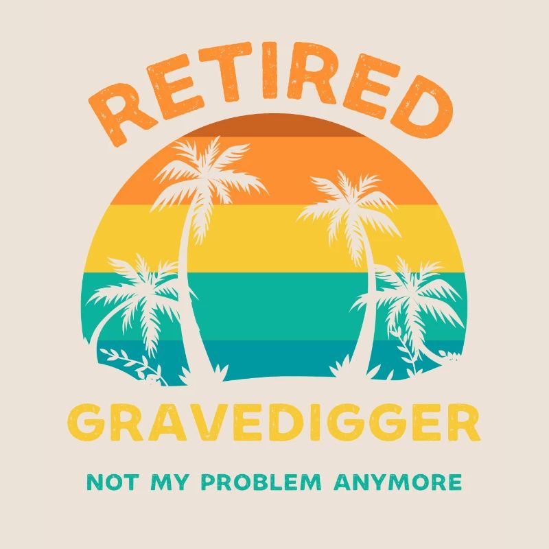 Retired gravedigger not my problem anymore