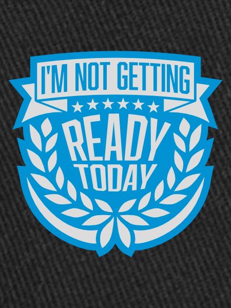 not getting ready today