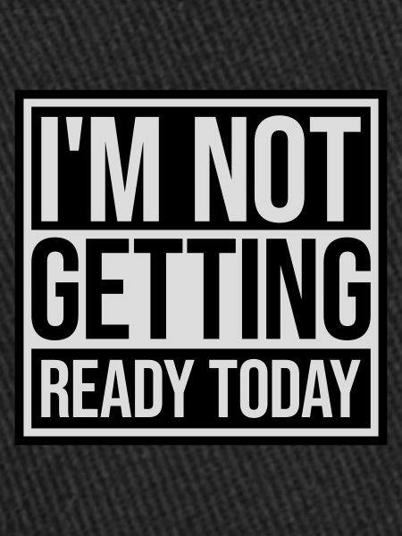 not getting ready today