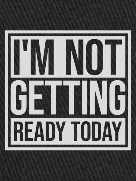not getting ready today