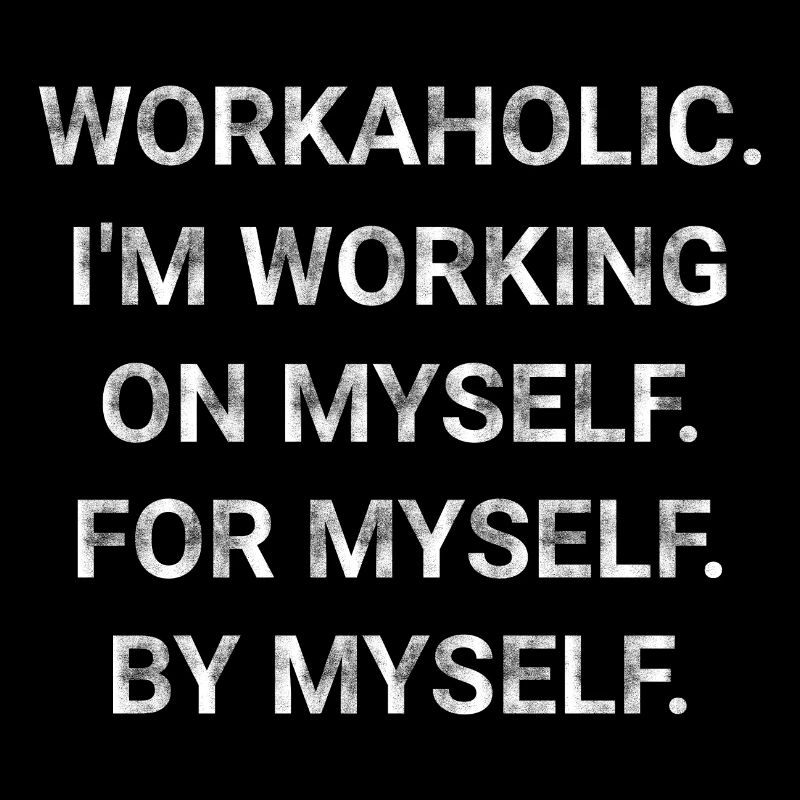 Workaholic I m Working On Myself For Myself