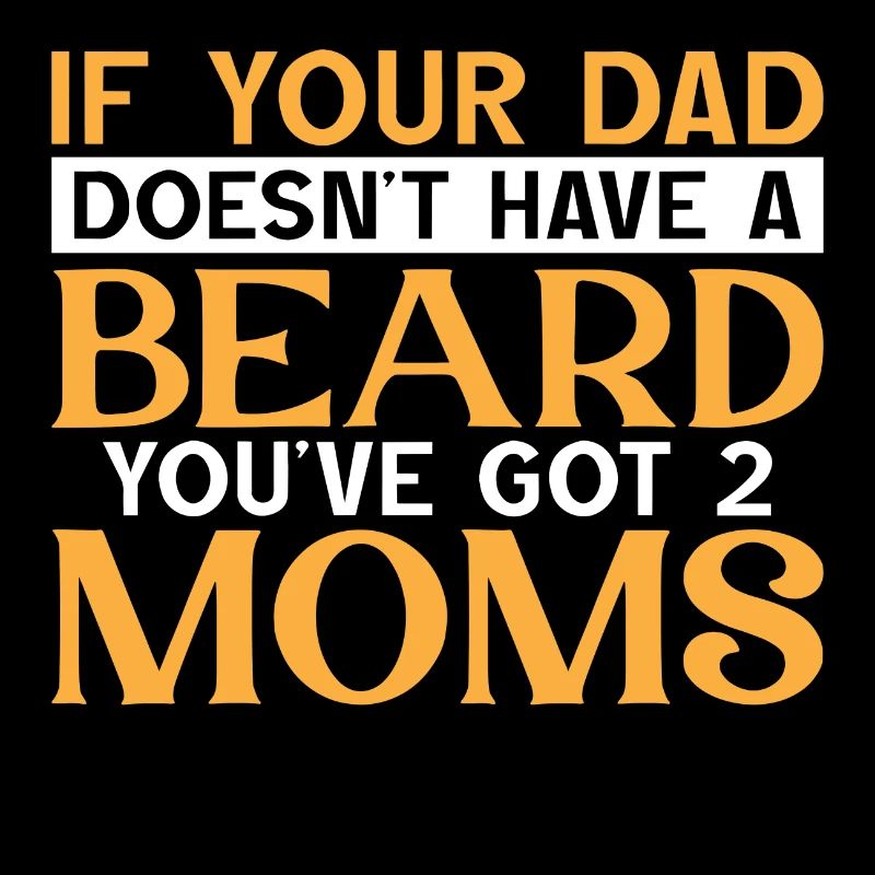 If you Dad doesn´t have a Beard you have 2 Moms