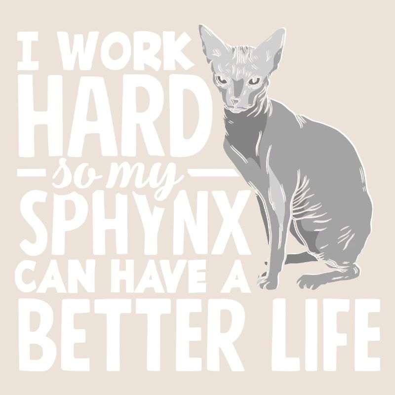 I work hard so my Sphynx can have a better life