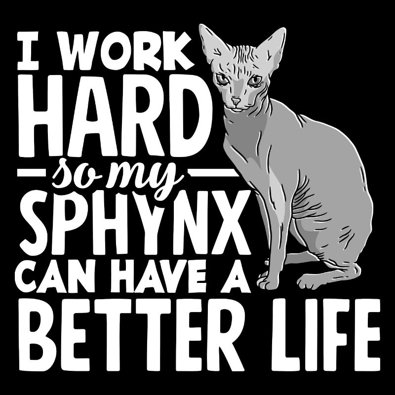 I work hard so my Sphynx can have a better life