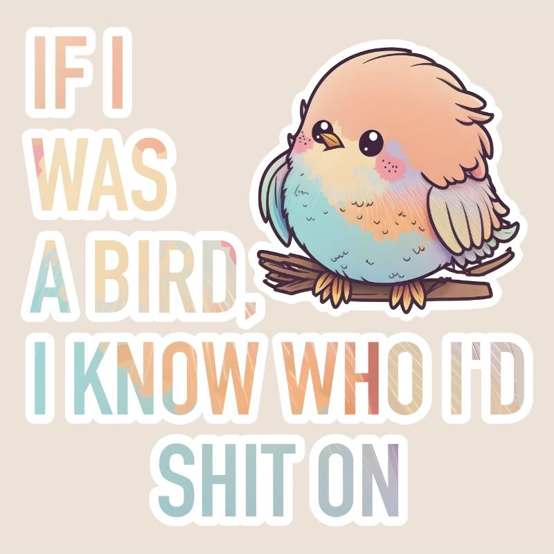 If I Was A Bird, I Know Who I'D Shit On