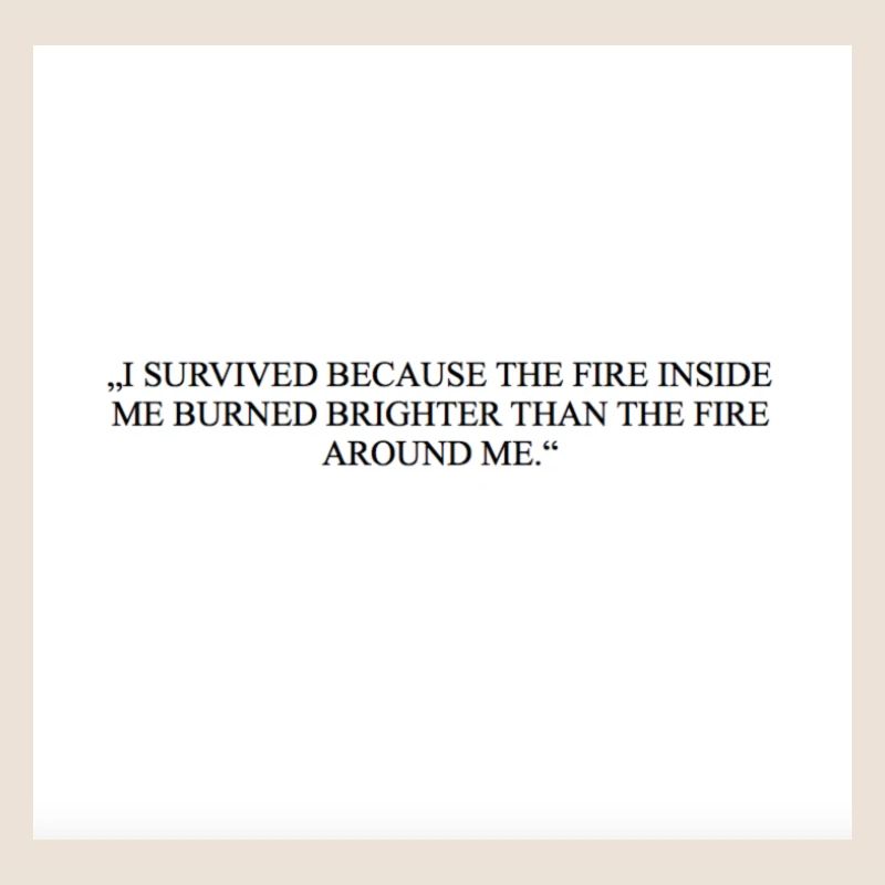 I SURVIVED BECAUSE THE FIRE INSIDE ME BURNED