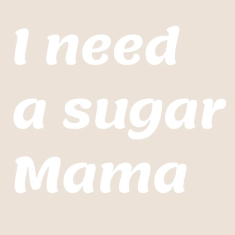 I need a sugar Mama