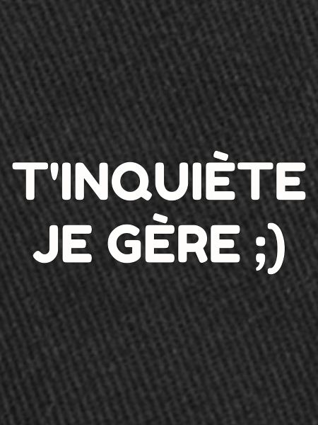 t'inquiète je gère