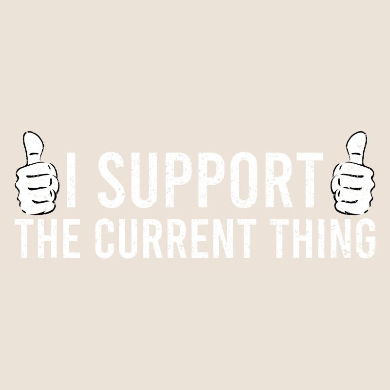 Sarcastic Quote I Support The Current Thing