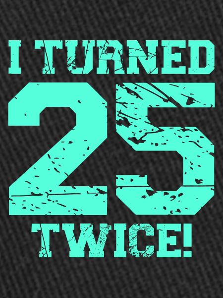 I turned 25 twice