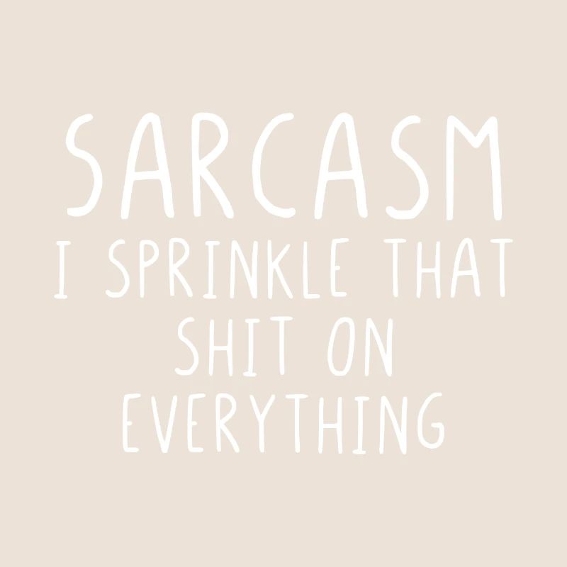 Sarcasm I sprinkle that shit on everything