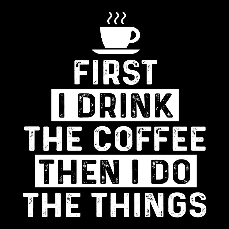 First I Drink The Coffee Then I Do The Things