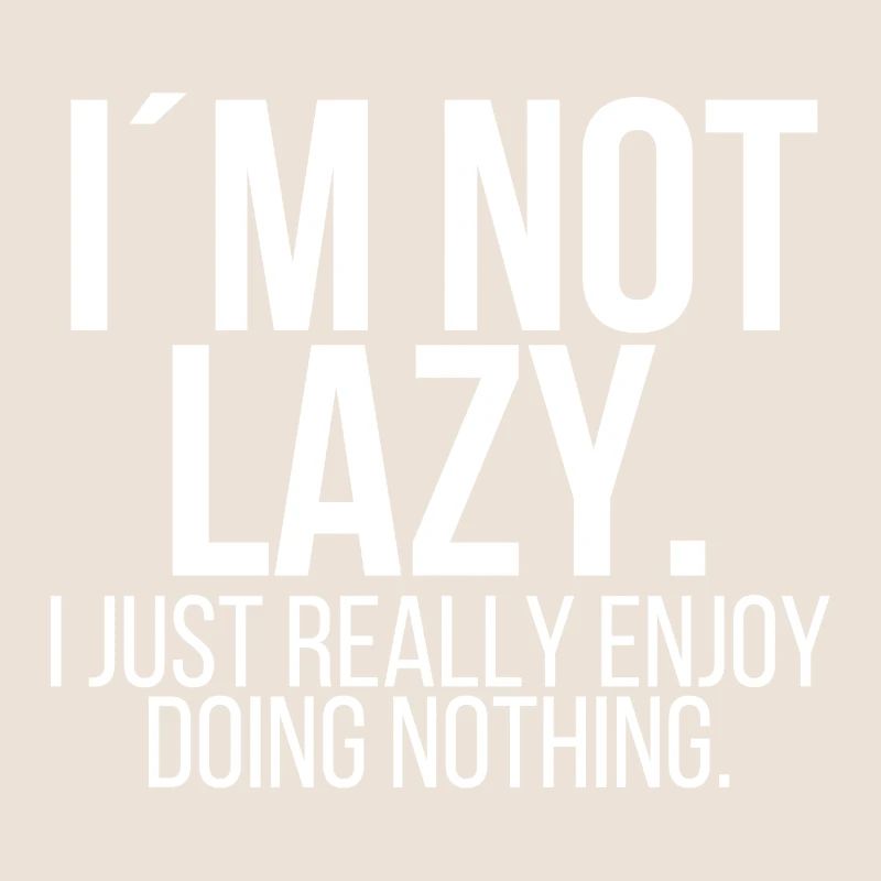 Im not lazy I just really enjoy doing nothing