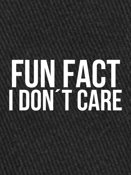 Fun fact I dont care
