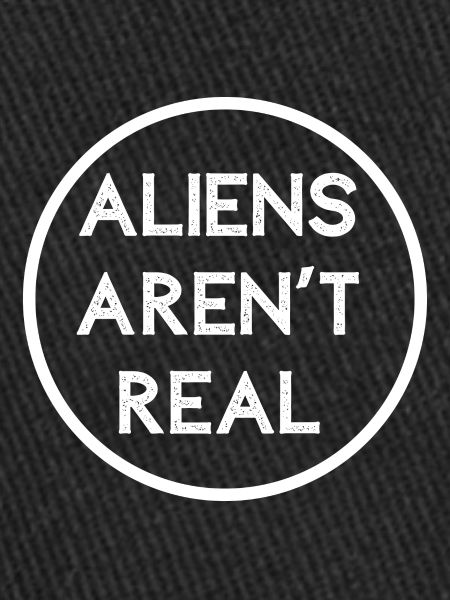 ALIENS AREN'T REAL