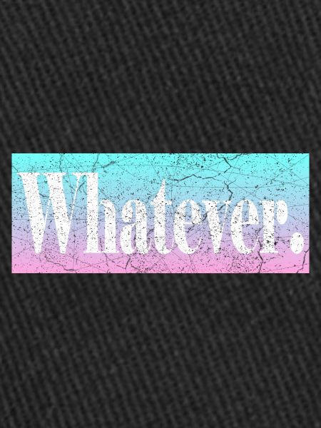 Whatever