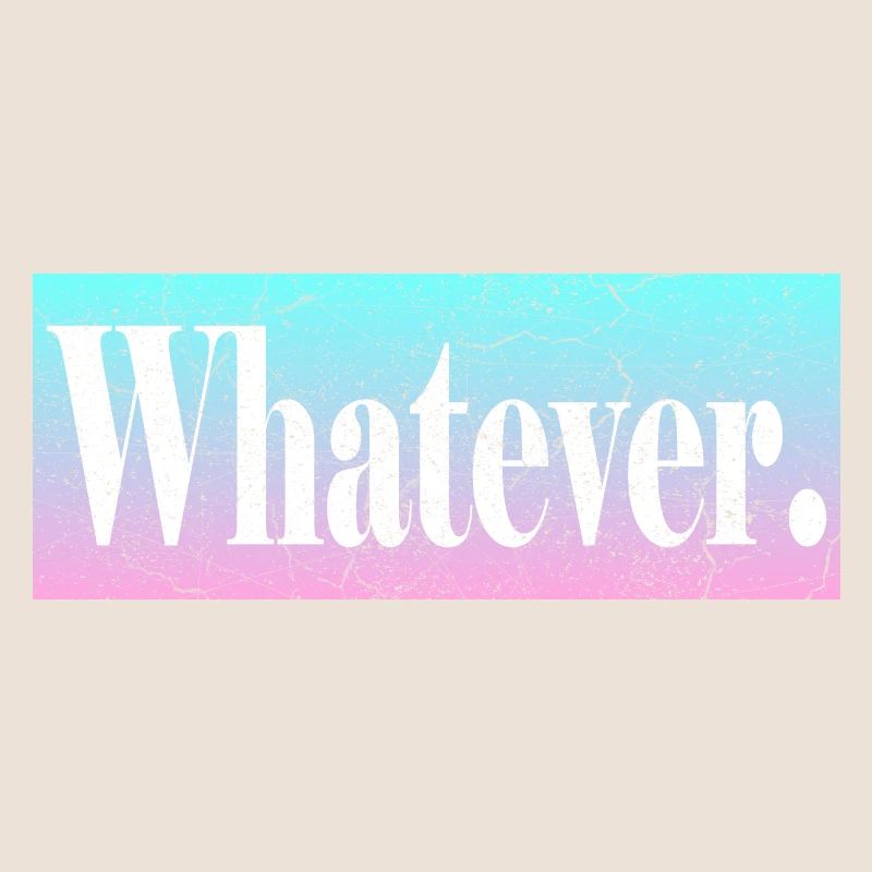 Whatever