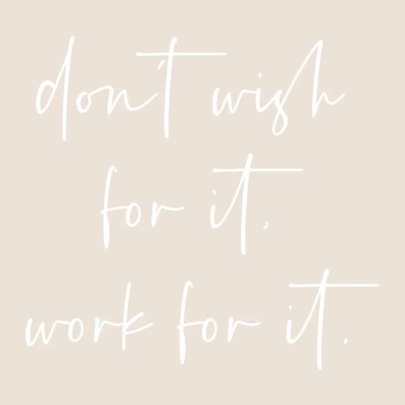 Dont wish for it work for it