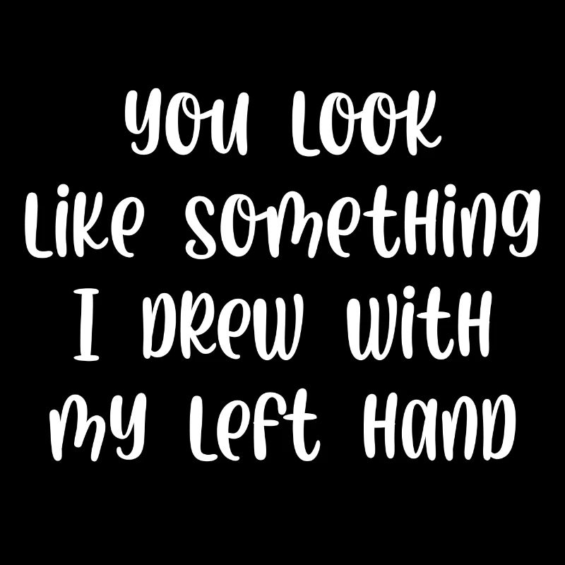 You look like something I drew with my left hand