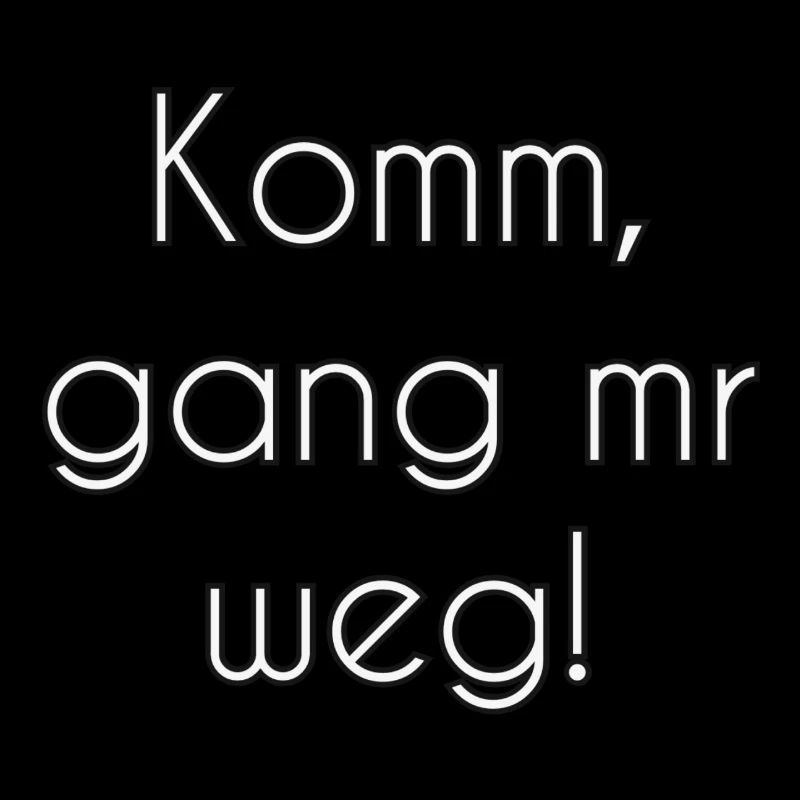 Komm gang mr weg!