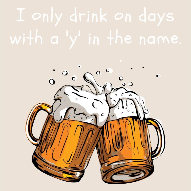 I only drink on days with a y in the name.