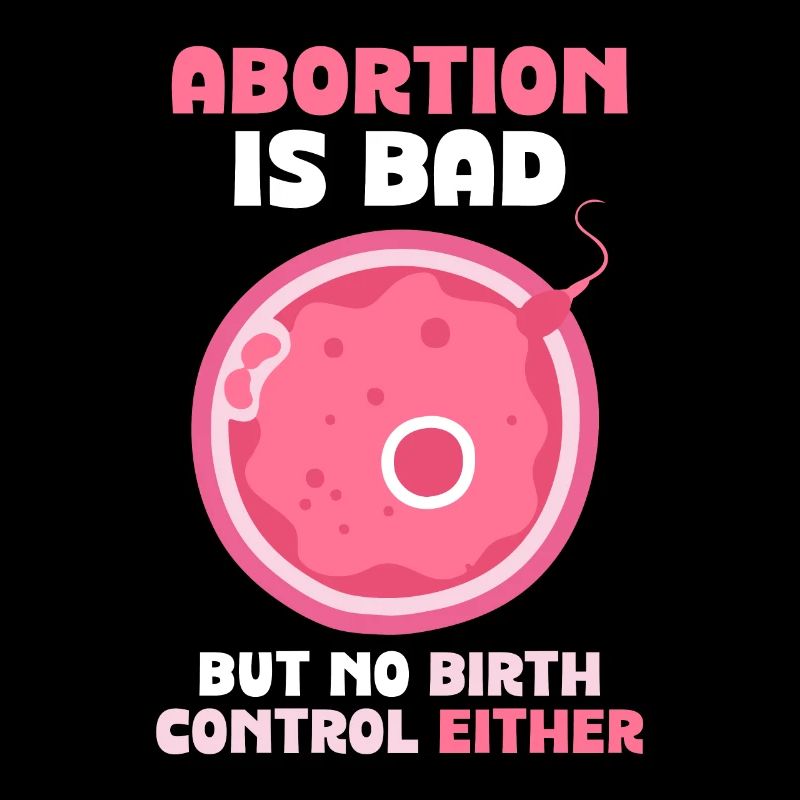 abortion is bad but no birth control either