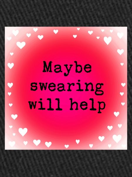 Maybe swearing will help