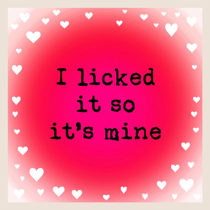 I licked it so it's mine
