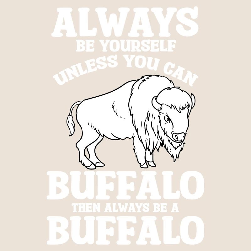 Always Be Yourself Unless You Can Be Buffalo Bison