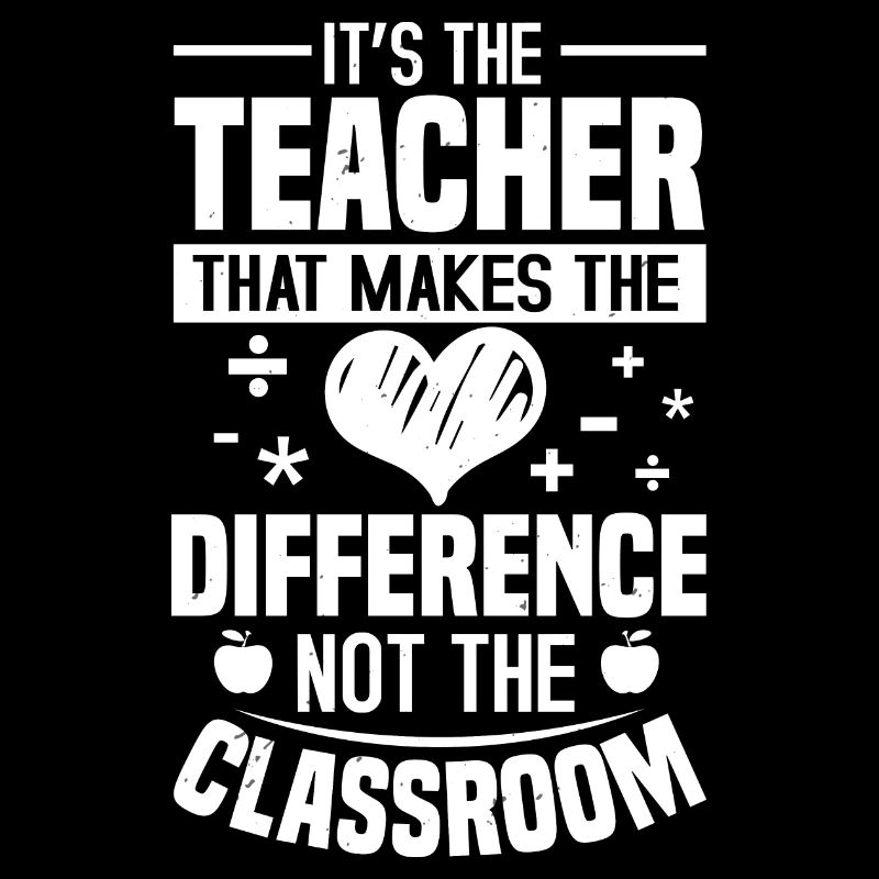 IT S THE TEACHER THAT MAKES THE DIFFERENCE NO THE