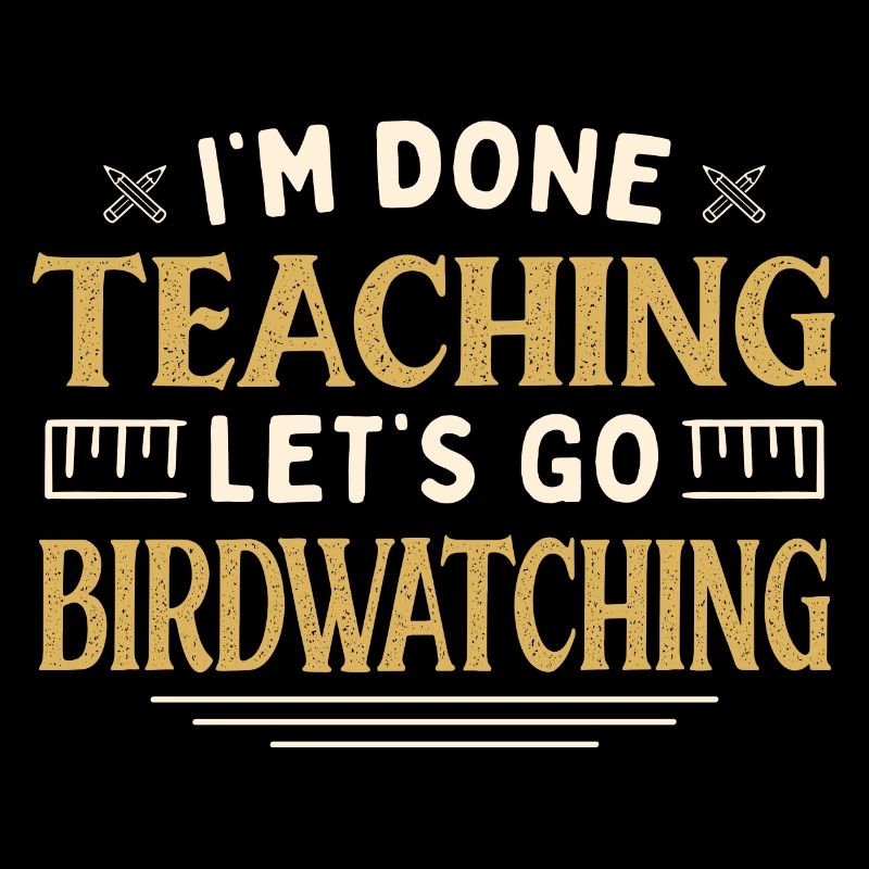 I'm Done Teaching Let's Go Birdwatching Funny