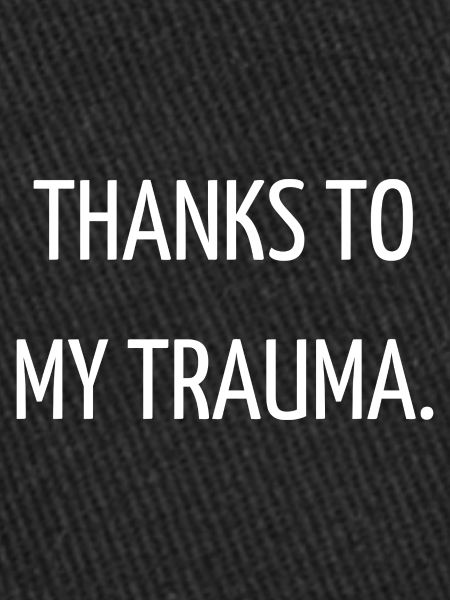 Thanks to my trauma