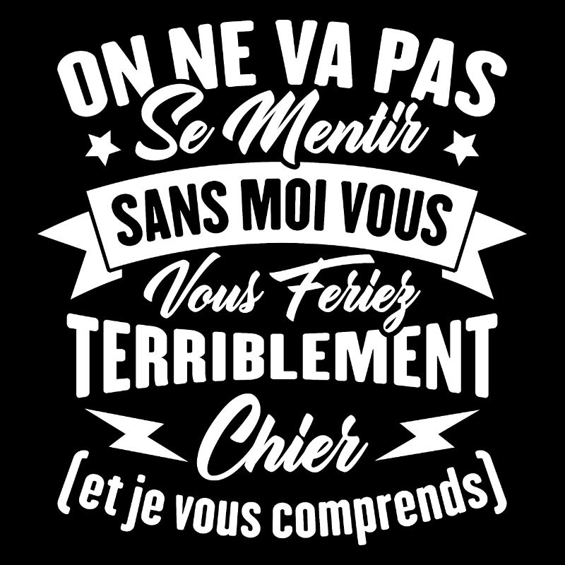 On va pas mentir sans moi vous vous feriez chier